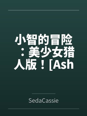 小智的冒险:美少女猎人版![Ash's Adventure: Girls' Hunter Editi