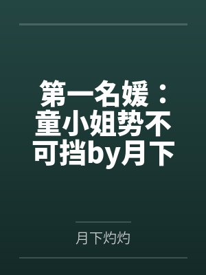 第一名媛:童小姐势不可挡by月下灼灼陆霆骁童颜