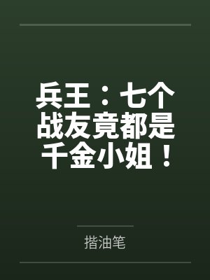 兵王:七个战友竟都是千金小姐!by揩油笔
