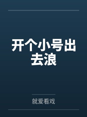 开个小号出去浪by就爱看戏笔趣阁无弹窗