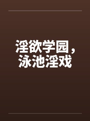 淫欲学园,泳池淫戏