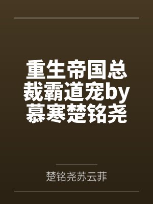 重生帝国总裁霸道宠by慕寒楚铭尧
