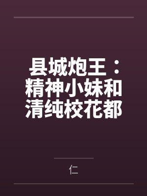 县城炮王:精神小妹和清纯校花都是我的母狗by叶宏