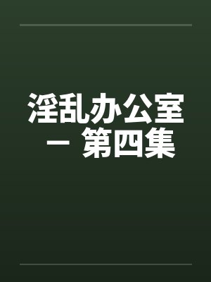 淫乱办公室 - 第四集