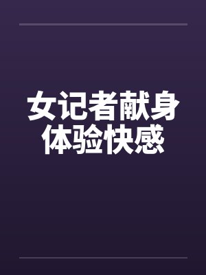 女记者献身体验快感
