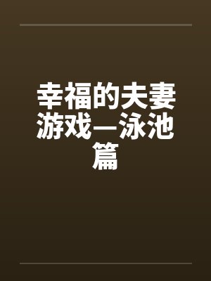 幸福的夫妻游戏—泳池篇