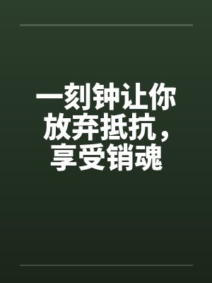 一刻钟让你放弃抵抗,享受销魂