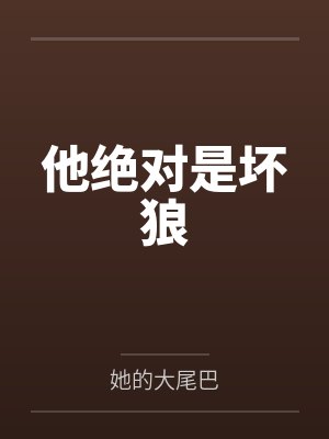 他绝对是坏狼by她的大尾巴未删减版