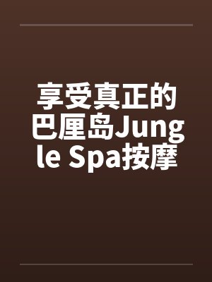 享受真正的巴厘岛Jungle Spa按摩