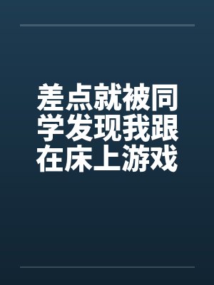 差点就被同学发现我跟在床上游戏
