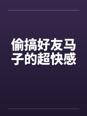 偷搞好友马子的超快感