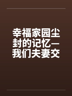 幸福家园尘封的记忆—我们夫妻交往的性福日子