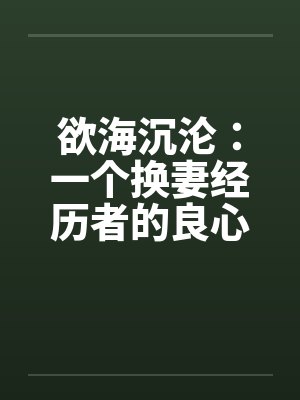 欲海沉沦:一个换妻经历者的良心忏悔- 第六六七章 招聘公关小姐1