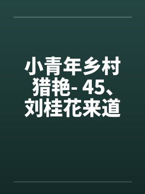 小青年乡村猎艳- 45、刘桂花来道谢