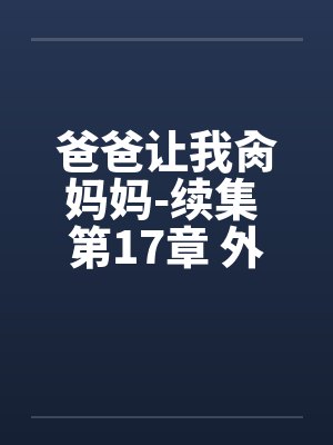 爸爸让我肏妈妈-续集 第17章 外婆的心机