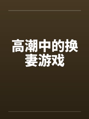 高潮中的换妻游戏