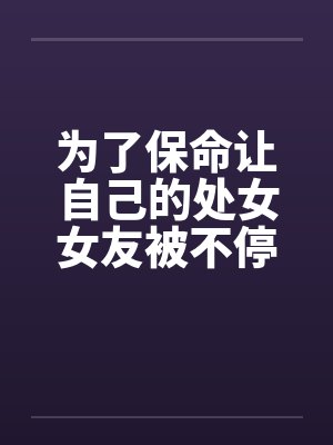 为了保命让自己的处女女友被不停轮奸