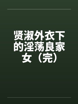 贤淑外衣下的淫荡良家女（完）