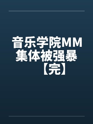 音乐学院MM集体被强暴【完】