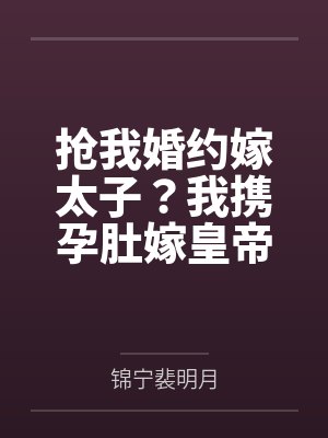 抢我婚约嫁太子？我携孕肚嫁皇帝