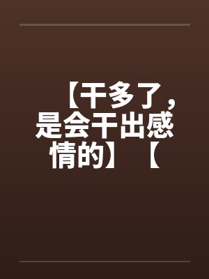 【干多了,是会干出感情的】【