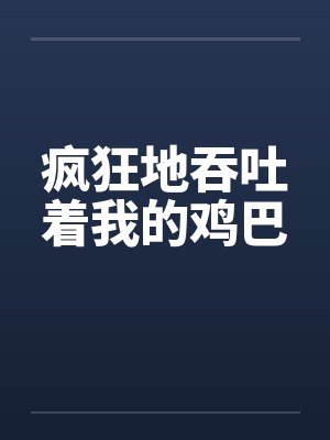 疯狂地吞吐着我的鸡巴