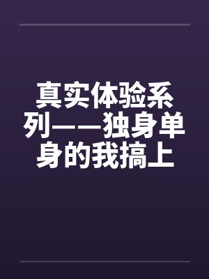 真实体验系列——独身单身的我搞上了女同事