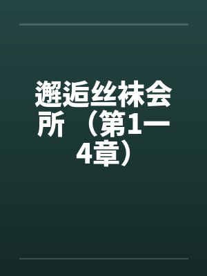 邂逅丝袜会所 (第1一4章)