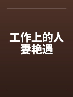 工作上的人妻艳遇