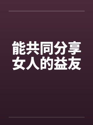 能共同分享女人的益友