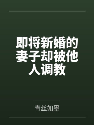 即将新婚的妻子却被他人调教笔趣阁无弹窗