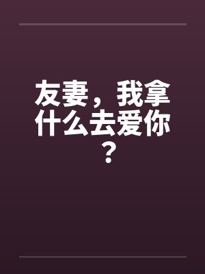 友妻,我拿什么去爱你?