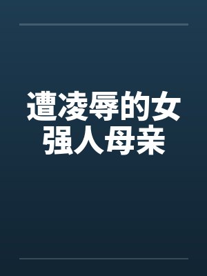 遭凌辱的女强人母亲