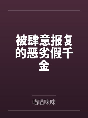 被肆意报复的恶劣假千金笔趣阁无弹窗