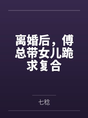 舒衿商明远离婚后,傅总带女儿跪求复合