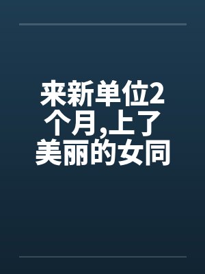 来新单位2个月,上了美丽的女同事