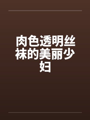 肉色透明丝袜的美丽少妇