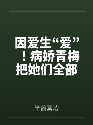 因爱生“爱”！病娇青梅把她们全部催眠！by半盏冥凌