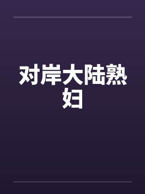 对岸大陆熟妇