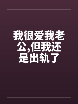 我很爱我老公，但我还是出轨了