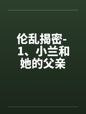 伦乱揭密- 1、小兰和她的父亲