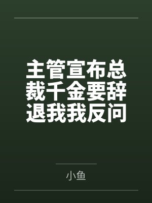 主管宣布总裁千金要辞退我我反问那我是谁