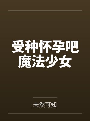 朝月宸花崎美咲受种怀孕吧魔法少女