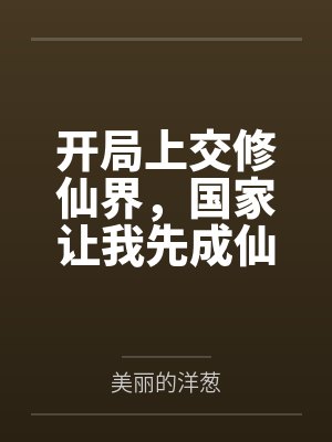 开局上交修仙界,国家让我先成仙by美丽的洋葱笔趣阁无弹窗