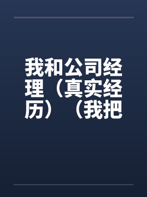 我和公司经理(真实经历)(我把我的经理给办了)