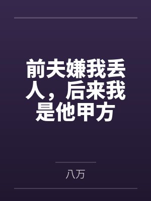 前夫嫌我丢人,后来我是他甲方