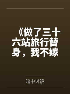 《做了三十六站旅行替身，我不嫁了》
