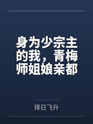 身为少宗主的我,青梅师姐娘亲都被黄毛牛走了by择日飞升笔趣阁无弹窗