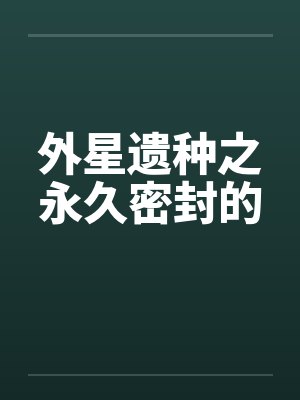 外星遗种之永久密封的