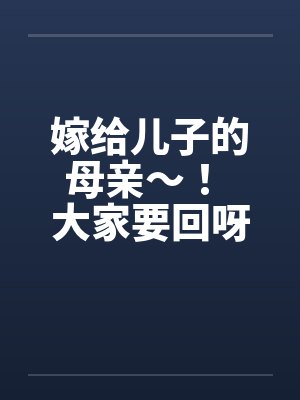 嫁给儿子的母亲～！ 大家要回呀 ！